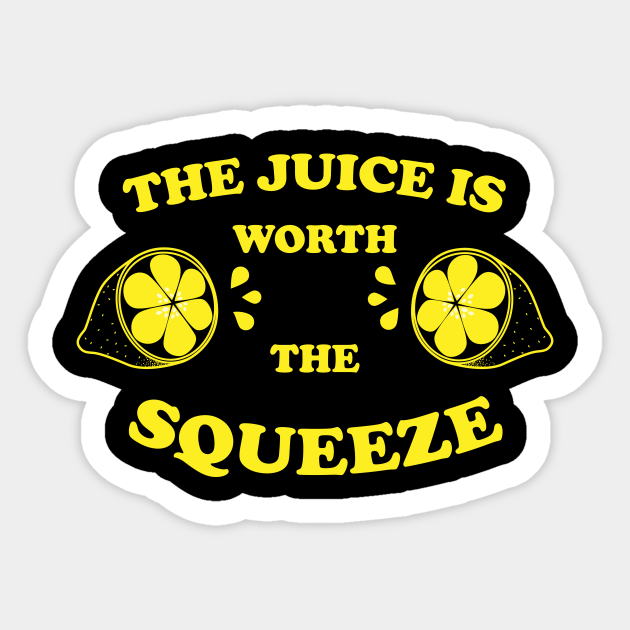 The Juice Is Worth The Squeeze Lemon Squeeze Juice Sticker TeePublic